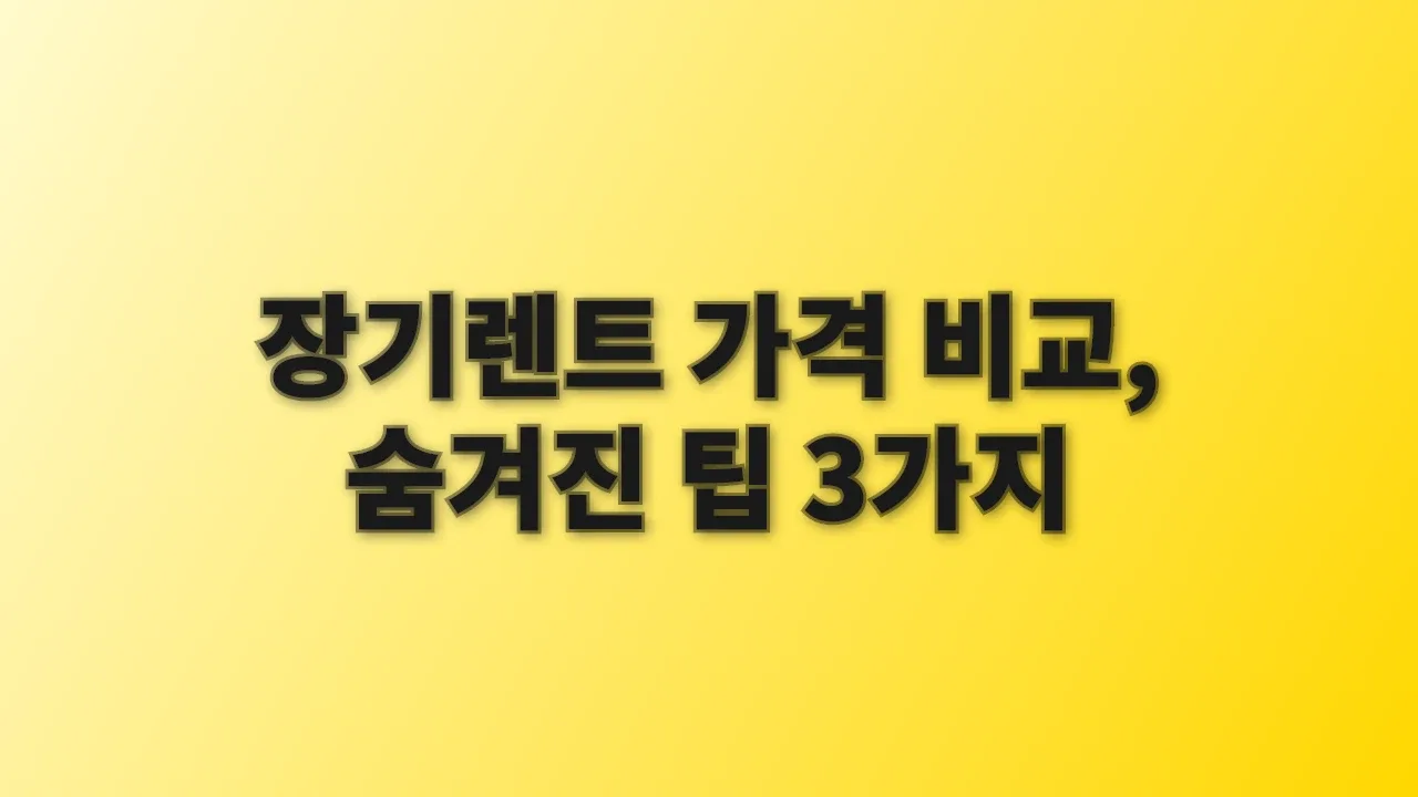장기렌트 가격 비교, 숨겨진 팁 3가지